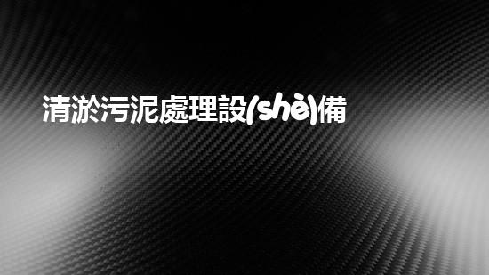 清淤污泥處理設(shè)備：解放河道的奇妙力量！